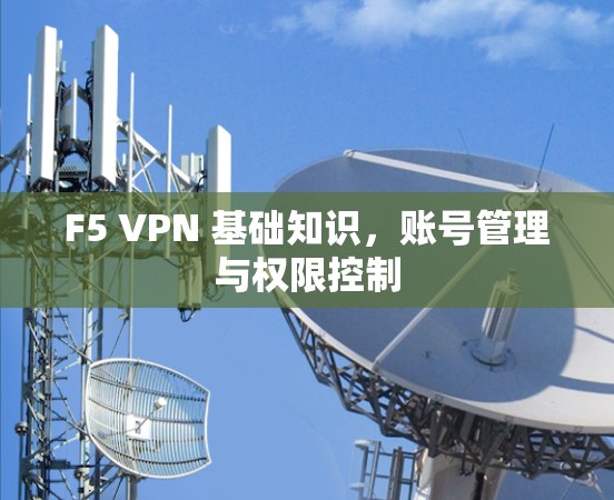F5 VPN 基础知识，账号管理与权限控制