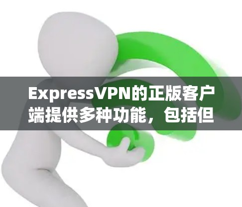 ExpressVPN的正版客户端提供多种功能,包括但不限于 ExpressVPN的正版客户端提供多种功能,包括但不限于