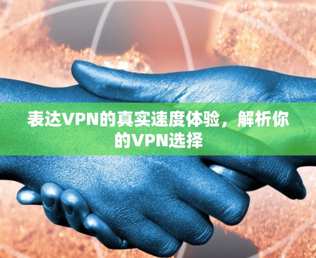 表达VPN的真实速度体验，解析你的VPN选择