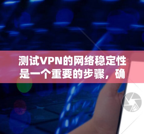 测试VPN的网络稳定性是一个重要的步骤,确保你的VPN网络运行可靠。以下是一个详细的步骤指南,帮助你稳定测试VPN网络 测试VPN的网络稳定性是一个重要的步骤,确保你的VPN网络运行可靠。以下是一个详细的步骤指南,帮助你稳定测试VPN网络