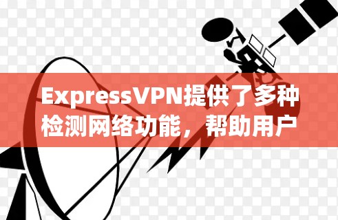 ExpressVPN提供了多种检测网络功能,帮助用户全面了解自己的网络状况。以下是一个详细且有条理的总结 ExpressVPN提供了多种检测网络功能,帮助用户全面了解自己的网络状况。以下是一个详细且有条理的总结