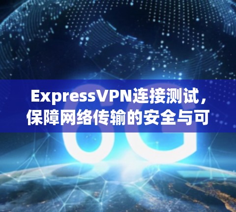 ExpressVPN连接测试,保障网络传输的安全与可靠性 ExpressVPN连接测试,保障网络传输的安全与可靠性
