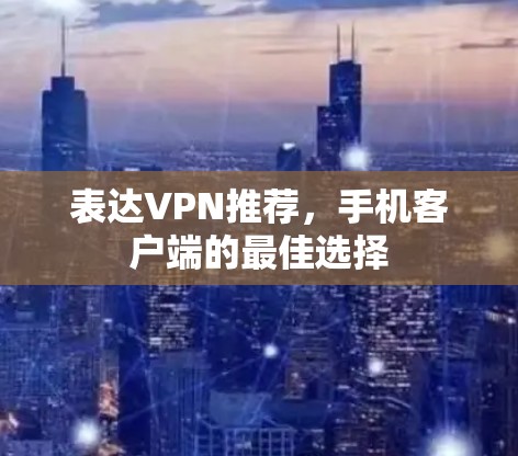 表达VPN推荐，手机客户端的最佳选择