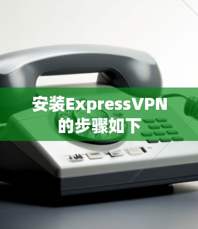 安装ExpressVPN的步骤如下