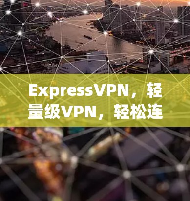 ExpressVPN，轻量级VPN，轻松连接 anywhere