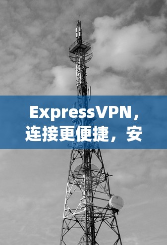 ExpressVPN,连接更便捷,安全更安心! ExpressVPN,连接更便捷,安全更安心!