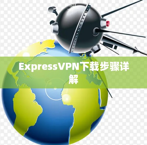 ExpressVPN下载步骤详解 ExpressVPN下载步骤详解