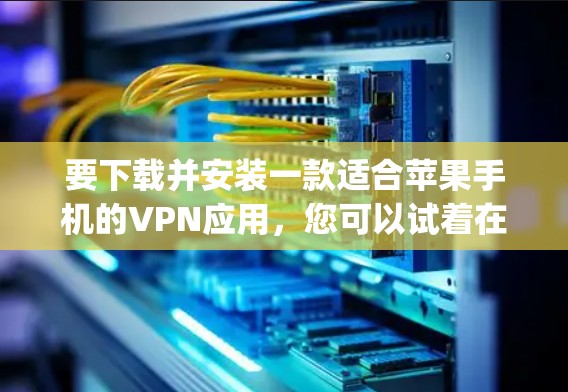 要下载并安装一款适合苹果手机的VPN应用，您可以试着在App Store上搜索以下应用，然后下载并安装