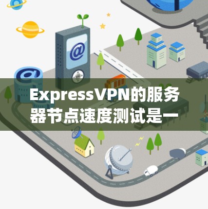 ExpressVPN的服务器节点速度测试是一个重要的性能评估指标,它反映了ExpressVPN在实际使用中的稳定性、响应时间和延迟情况。以下是关于服务器节点速度测试的详细分析 ExpressVPN的服务器节点速度测试是一个重要的性能评估指标,它反映了ExpressVPN在实际使用中的稳定性、响应时间和延迟情况。以下是关于服务器节点速度测试的详细分析