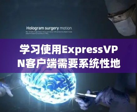 学习使用ExpressVPN客户端需要系统性地进行，从基础配置开始逐步深入。以下是一个详细的步骤指南，帮助你全面掌握ExpressVPN的使用方法