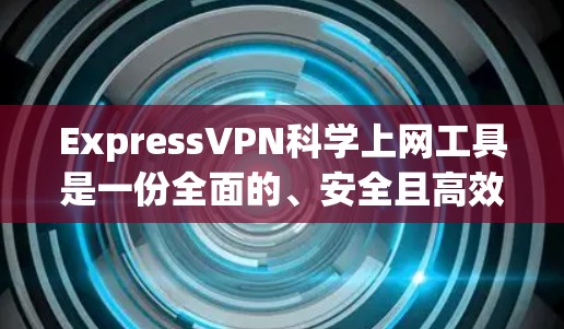 ExpressVPN<strong>科学上网</strong>工具是一份全面的、安全且高效的VPN解决方案，适合各类用户。以下是对它的评测