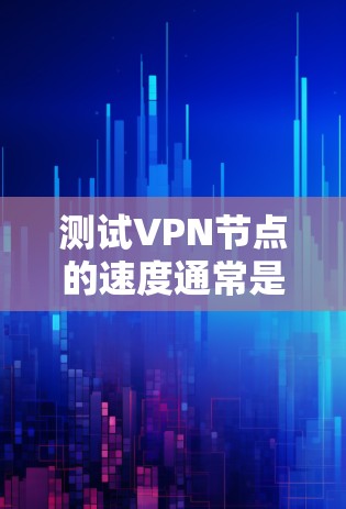 测试VPN节点的速度通常是指VPN节点之间的数据传输速度。以下是一些测试VPN节点速度的步骤和方法 测试VPN节点的速度通常是指VPN节点之间的数据传输速度。以下是一些测试VPN节点速度的步骤和方法