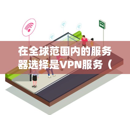 在全球范围内的服务器选择是VPN服务(如ExpressVPN)的一个重要考虑因素。以下是一些全球主要的服务器选择,特别是针对ExpressVPN的情况 在全球范围内的服务器选择是VPN服务(如ExpressVPN)的一个重要考虑因素。以下是一些全球主要的服务器选择,特别是针对ExpressVPN的情况