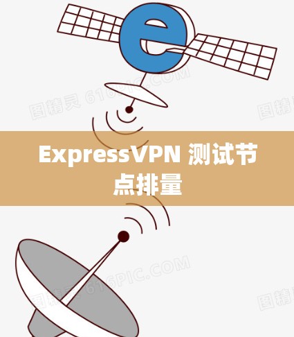 ExpressVPN 测试节点排量 ExpressVPN 测试节点排量