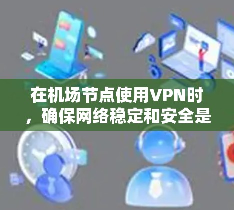在机场节点使用VPN时,确保网络稳定和安全是非常重要的。以下是一些详细步骤,帮助您测试高速线路 在机场节点使用VPN时,确保网络稳定和安全是非常重要的。以下是一些详细步骤,帮助您测试高速线路