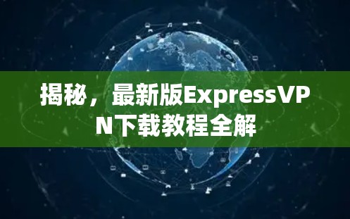 揭秘,最新版ExpressVPN下载教程全解 揭秘,最新版ExpressVPN下载教程全解