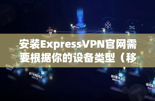 安装ExpressVPN官网需要根据你的设备类型(移动设备或PC)进行操作。以下是一般步骤 安装ExpressVPN官网需要根据你的设备类型(移动设备或PC)进行操作。以下是一般步骤