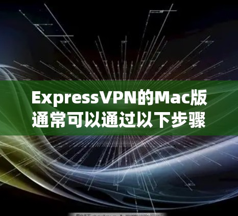 ExpressVPN的Mac版通常可以通过以下步骤访问 ExpressVPN的Mac版通常可以通过以下步骤访问
