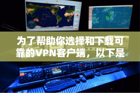 为了帮助你选择和下载可靠的VPN客户端,以下是一个详细的步骤指南 为了帮助你选择和下载可靠的VPN客户端,以下是一个详细的步骤指南