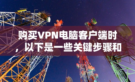 购买VPN电脑客户端时,以下是一些关键步骤和建议,帮助你做出明智的选择 购买VPN电脑客户端时,以下是一些关键步骤和建议,帮助你做出明智的选择