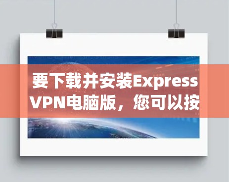 要下载并安装ExpressVPN电脑版，您可以按照以下步骤操作