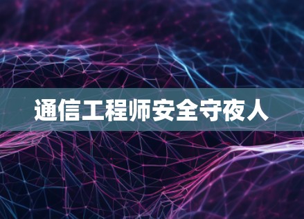 通信工程师安全守夜人 通信工程师安全守夜人
