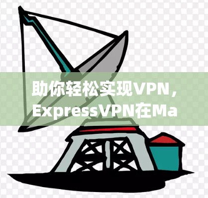助你轻松实现VPN,ExpressVPN在Mac上的安装指南 助你轻松实现VPN,ExpressVPN在Mac上的安装指南