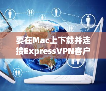 要在Mac上下载并连接ExpressVPN客户端,您可以按照以下步骤操作 要在Mac上下载并连接ExpressVPN客户端,您可以按照以下步骤操作