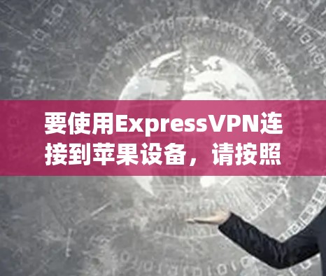 要使用ExpressVPN连接到苹果设备,请按照以下步骤操作 要使用ExpressVPN连接到苹果设备,请按照以下步骤操作
