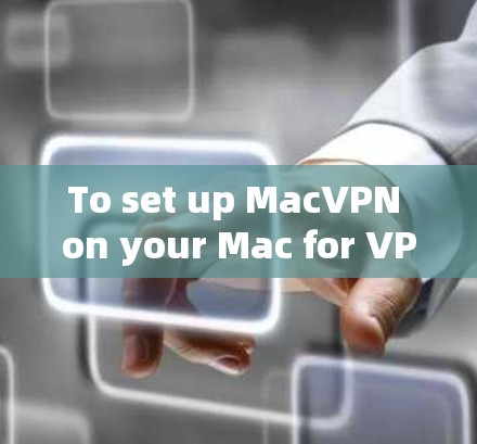 To set up MacVPN on your Mac for VPN access,follow these organized steps: