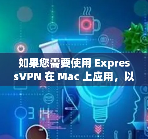 如果您需要使用 ExpressVPN 在 Mac 上应用，以下是一些推荐的选项