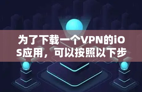 为了下载一个VPN的iOS应用，可以按照以下步骤进行