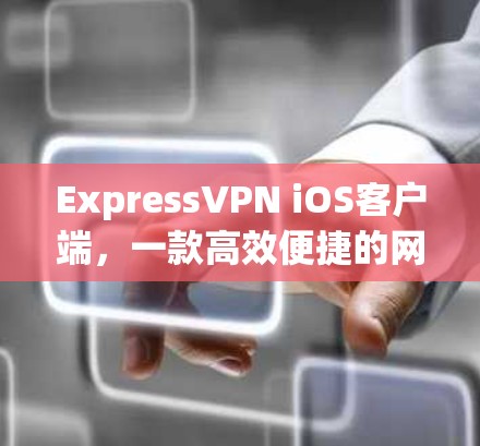 ExpressVPN iOS客户端，一款高效便捷的网络连接工具
