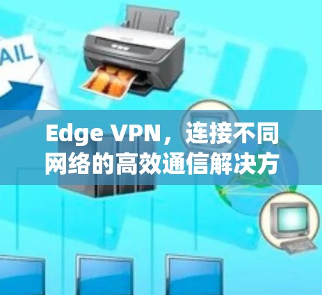 Edge VPN，连接不同网络的高效通信解决方案