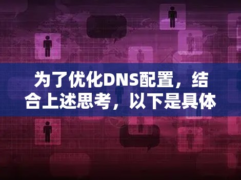为了优化DNS配置，结合上述思考，以下是具体步骤和建议