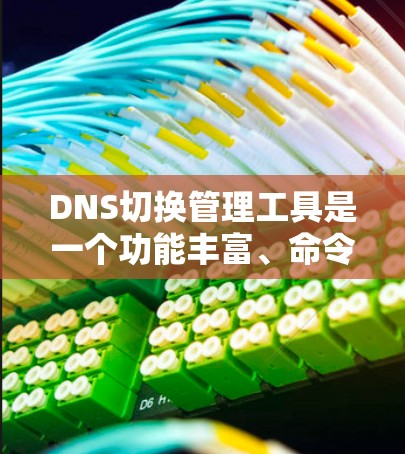 DNS切换管理工具是一个功能丰富、命令多样化的工具，用于管理网络资源和设备的状态。以下是该工具的详细介绍
