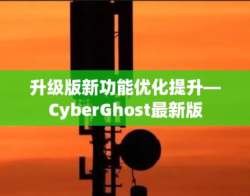 升级版新功能优化提升—CyberGhost最新版 升级版新功能优化提升—CyberGhost最新版