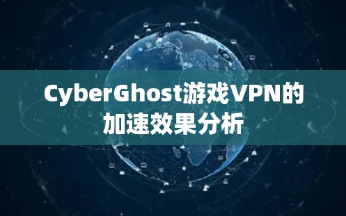 CyberGhost游戏VPN的加速效果分析