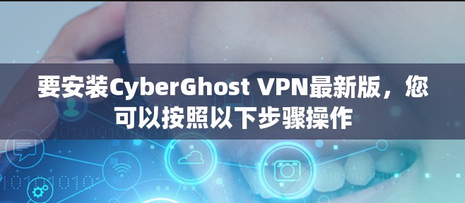 要安装CyberGhost VPN最新版，您可以按照以下步骤操作