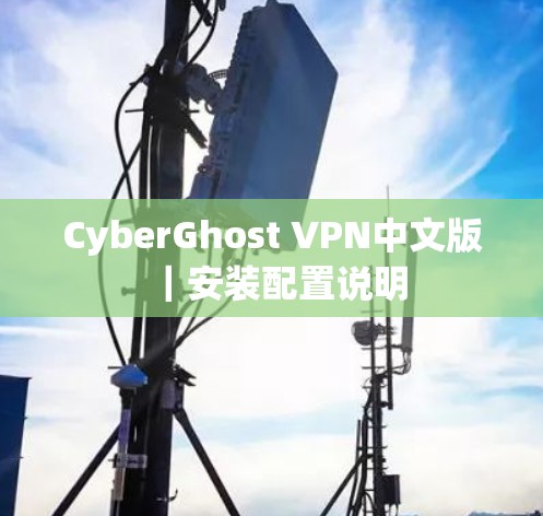 CyberGhost VPN中文版|安装配置说明 CyberGhost VPN中文版|安装配置说明