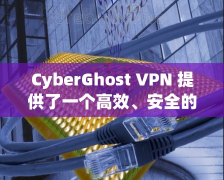 CyberGhost VPN 提供了一个高效、安全的网络连接服务,以下是其用户体验的主要方面 CyberGhost VPN 提供了一个高效、安全的网络连接服务,以下是其用户体验的主要方面