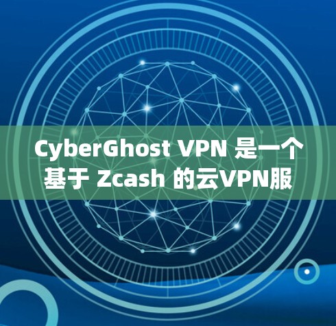 CyberGhost VPN 是一个基于 Zcash 的云VPN服务，提供多种版本，包括免费版和订阅版。以下是下载CyberGhost VPN 的方法