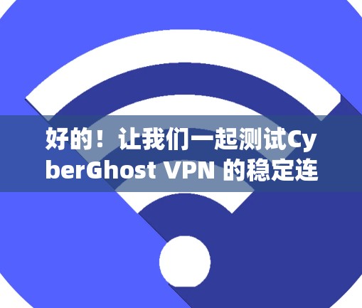 好的！让我们一起测试CyberGhost VPN 的稳定连接功能。以下是一个详细的步骤说明