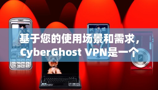 基于您的使用场景和需求，CyberGhost VPN是一个不错的选择，但如果预算有限，可以考虑以下几种选项