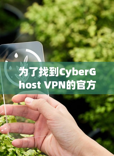 为了找到CyberGhost VPN的官方网站，可以按照以下步骤进行