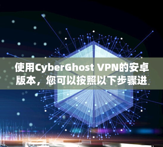 使用CyberGhost VPN的安卓版本，您可以按照以下步骤进行