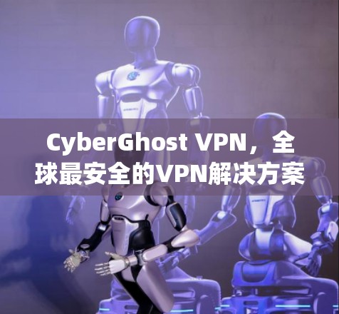 CyberGhost VPN，全球最安全的VPN解决方案