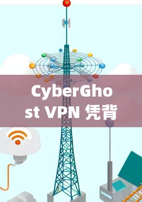 CyberGhost VPN 凭背而上，一款安全可靠、轻松使用的网络虚拟空间