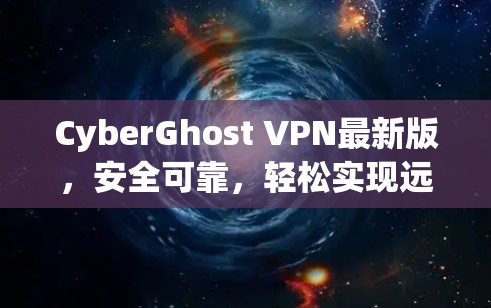 CyberGhost VPN最新版，安全可靠，轻松实现远程访问