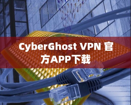 CyberGhost VPN 官方APP下载